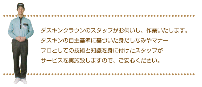 ダスキンクラウンのスタッフがお伺いし、作業致します。